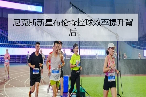尼克斯新星布伦森控球效率提升背后